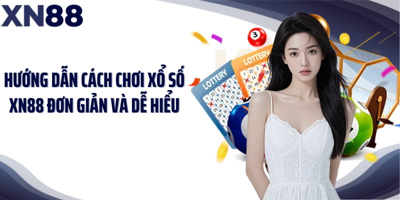 Hướng dẫn cách chơi xổ số XN88 đơn giản và dễ hiểu